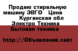 Продаю стиральную машину ЭВГО › Цена ­ 1 500 - Курганская обл. Электро-Техника » Бытовая техника   